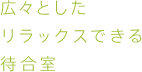 広々としたリラックスできる待合室