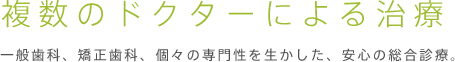 一般歯科、矯正歯科、個々の専門性を生かした、安心の総合診療。