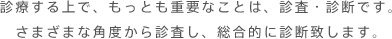 診療する上で、もっとも重要なことは、診査・診断です。さまざまな角度から診査し、総合できに診断致します。