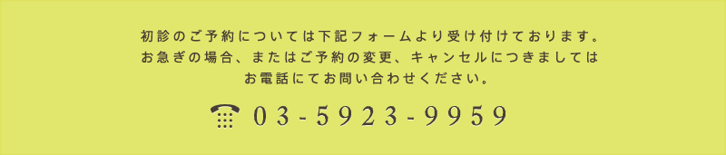 初診のご予約については下記フォームより受け付けております。お急ぎの場合、またはご予約の変更、キャンセルにつきましてはお電話にてお問い合わせください。